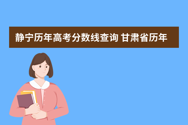 静宁历年高考分数线查询 甘肃省历年大学高考录取分数线？？？